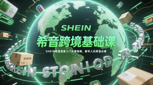 希音跨境基础课，SHEIN希音卖家入门实操指南，新手入坑希音必看-米秀网
