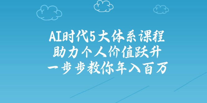 AI时代5大体系课程：助力个人价值跃升，一步步教你年入百万-米秀网