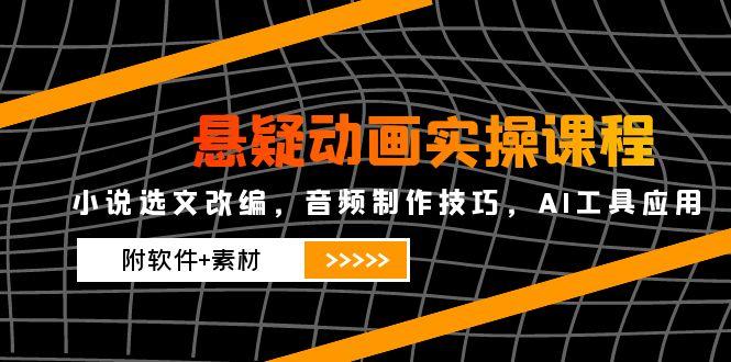 悬疑动画实操课程，小说选文改编，音频制作技巧，AI工具应用(附软件+素材-米秀网