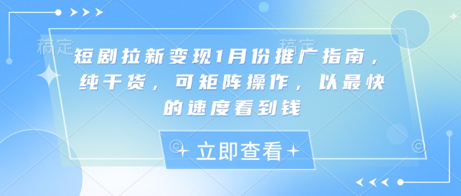 短剧拉新变现1月份推广指南，纯干货，可矩阵操作，以最快的速度看到钱-米秀网