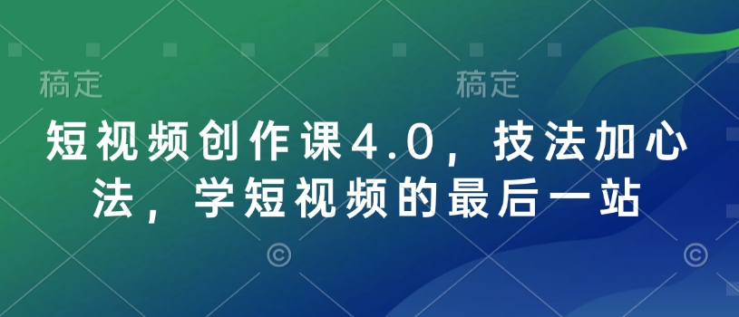短视频创作课4.0，技法加心法，学短视频的最后一站-米秀网