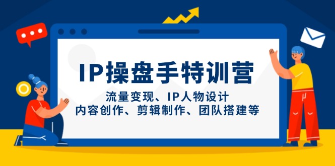 IP操盘手特训营，流量变现、IP人物设计、内容创作、剪辑制作、团队搭建等-米秀网