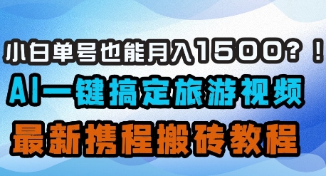 小白单号也能月入1500？AI一键搞定旅游视频，最新携程搬砖教程-米秀网