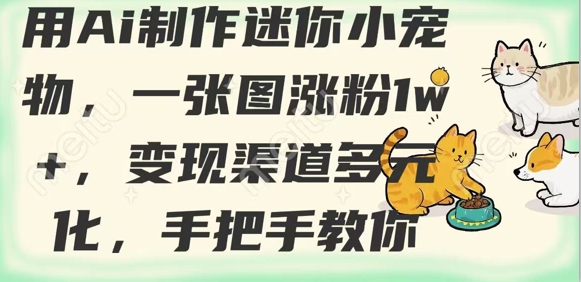 用AI制作迷你小宠物，一张图涨粉1w+，变现渠道多元化，手把手教你-米秀网