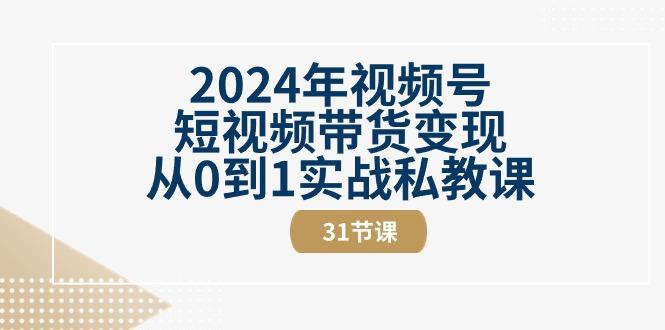 2024年视频号短视频带货变现从0到1实战私教课(30节视频课)-米秀网