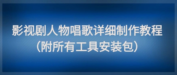 影视剧人物唱歌详细制作教程，点赞量动辄几十W(附所有工具安装包)-米秀网