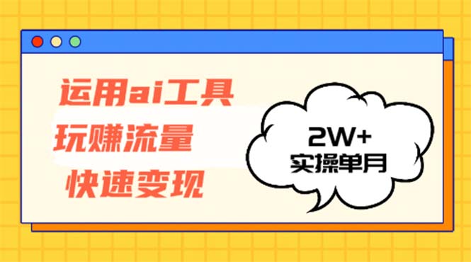 运用AI工具玩赚流量快速变现 实操单月2w+-米秀网