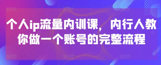 个人ip流量内训课，内行人教你做一个账号的完整流程-米秀网