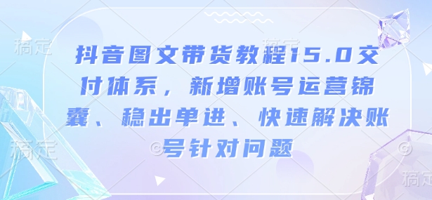 抖音图文带货教程15.0交付体系，新增账号运营锦囊、稳出单进、快速解决账号针对问题-米秀网