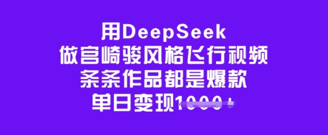 用DeepSeek做宫崎骏风格飞行视频，条条作品都是爆款，单日变现多张-米秀网
