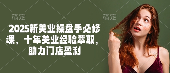 2025新美业操盘手必修课，十年美业经验萃取，助力门店盈利-米秀网