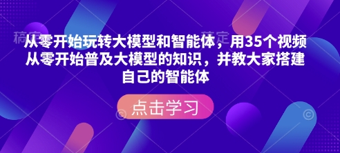 从零开始玩转大模型和智能体，​用35个视频从零开始普及大模型的知识，并教大家搭建自己的智能体-米秀网