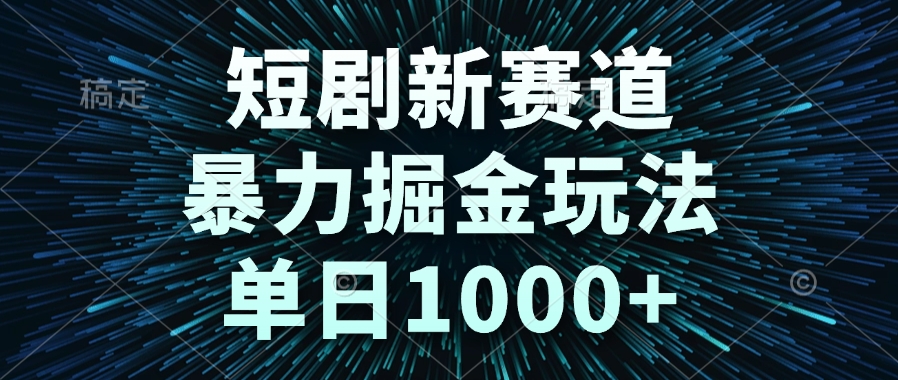 短剧新赛道，暴力掘金玩法，单日1000+-米秀网