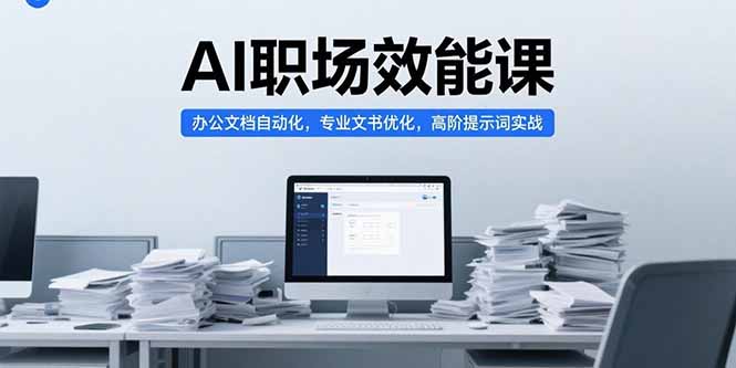 AI职场效能课，办公文档自动化，专业文书优化，高阶提示词实战-米秀网