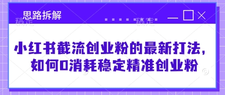 小红书截流创业粉的最新打法，如何0消耗稳定精准创业粉【思路拆解】-米秀网