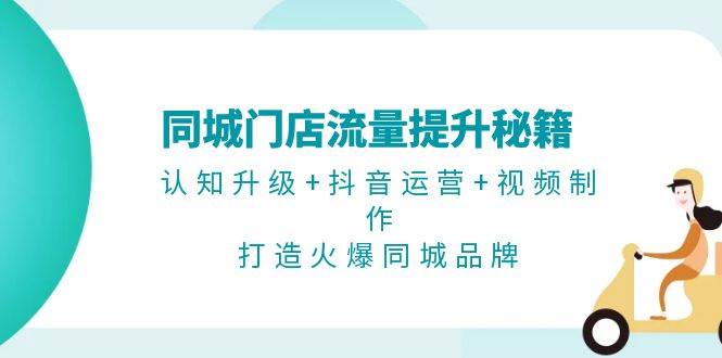 同城门店流量提升秘籍：认知升级+抖音运营+视频制作，打造火爆同城品牌-米秀网