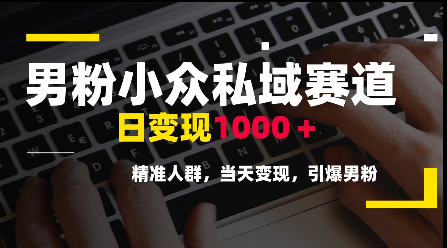 男粉小众私域赛道，日变现1000＋，精准人群，当天变现，引爆男粉-米秀网
