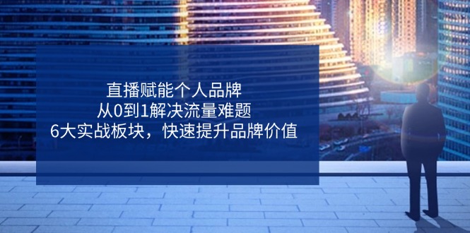 直播赋能个人品牌，从0到1解决流量难题，6大实战板块，快速提升品牌价值-米秀网