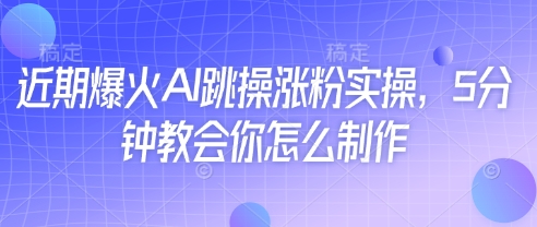 近期爆火AI跳操涨粉实操，5分钟教会你怎么制作-米秀网