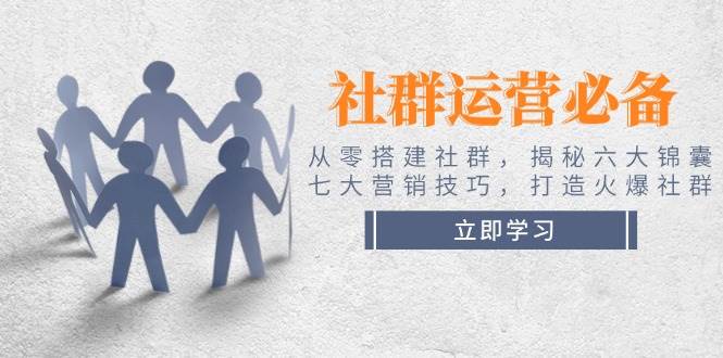 社群运营必备！从零搭建社群，揭秘六大锦囊、七大营销技巧，打造火爆社群-米秀网