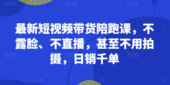 最新短视频带货陪跑课，不露脸、不直播，甚至不用拍摄，日销千单-米秀网