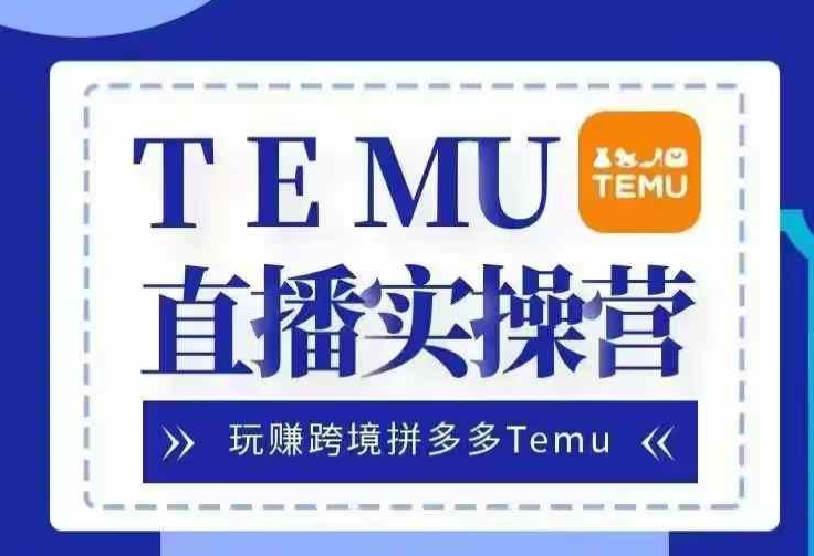 Temu直播实战营，玩赚跨境拼多多Temu，国内电商卷就出海赚美金-米秀网