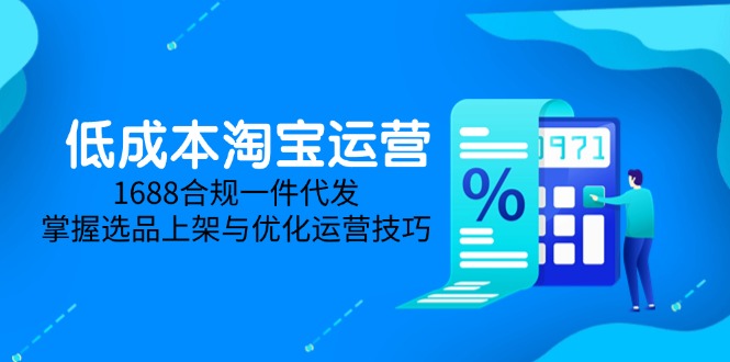 低成本淘宝运营-5月更新，1688合规一件代发，掌握选品上架与优化运营技巧-米秀网