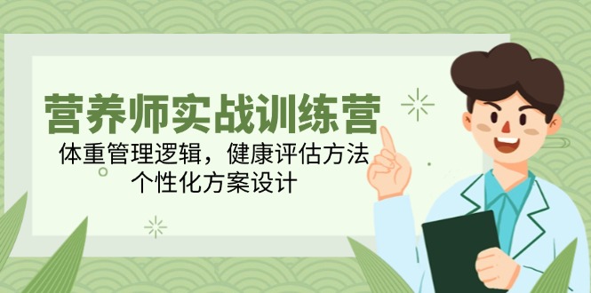 营养师实战训练营，体重管理逻辑，健康评估方法，个性化方案设计-米秀网