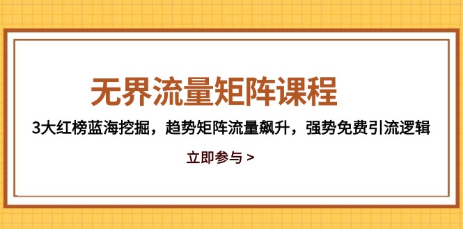 无界流量矩阵课程，3大红榜蓝海挖掘，趋势矩阵流量飙升，强势免费引流逻辑-米秀网