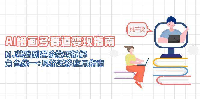 AI绘画多赛道变现指南：MJ基础到进阶技巧拆解，角色统一+风格迁移应用指南-米秀网