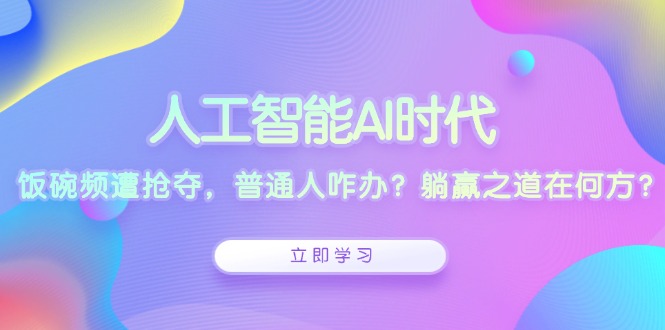 人工智能AI时代，饭碗频遭抢夺，普通人咋办？躺赢之道在何方？-米秀网