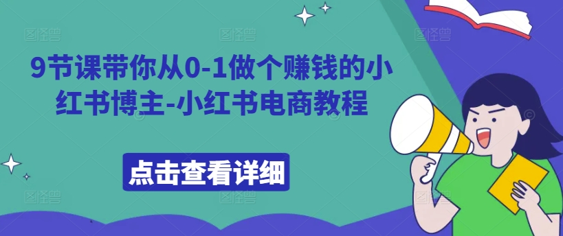 9节课带你从0-1做个赚钱的小红书博主-小红书电商教程-米秀网