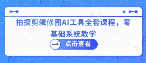 拍摄剪辑修图AI工具全套课程，零基础系统教学-米秀网