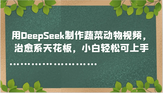 用DeepSeek制作蔬菜动物视频，治愈系天花板，小白轻松可上手-米秀网