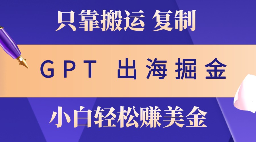 出海掘金搬运，赚老外美金，月入3w+，仅需GPT粘贴复制，小白也能玩转-米秀网