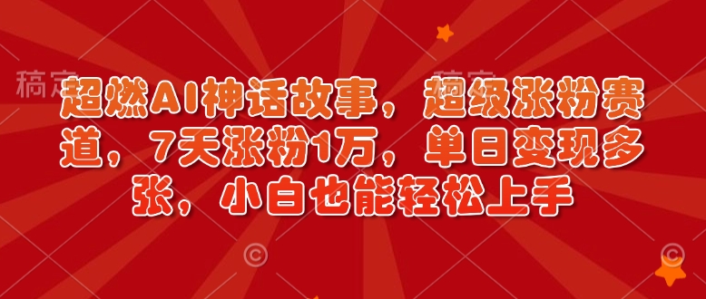 超燃AI神话故事，超级涨粉赛道，7天涨粉1万，单日变现多张，小白也能轻松上手(附详细教程)-米秀网
