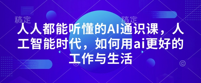 人人都能听懂的AI通识课，人工智能时代，如何用ai更好的工作与生活-米秀网