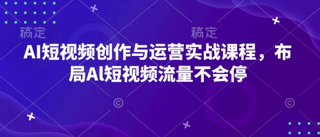 AI短视频创作与运营实战课程，布局Al短视频流量不会停-米秀网