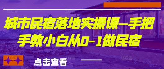 城市民宿落地实操课—手把手教小白从0-1做民宿-米秀网