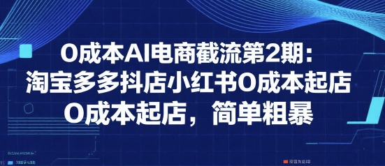 0成本AI电商截流第2期：淘宝多多抖店小红书0成本起店，简单粗暴-米秀网