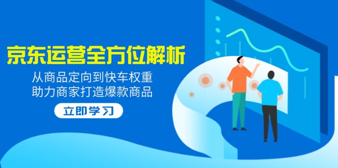 2025京东运营全方位解析：从商品定向到快车权重，助力商家打造爆款商品-米秀网