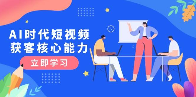 AI时代短视频获客核心课程，三大必备技能解析，认知升级关键要点-米秀网