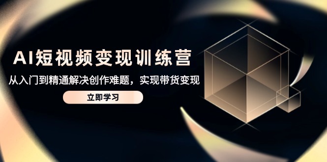 AI短视频变现训练营，从入门到精通解决创作难题，实现带货变现-米秀网