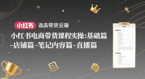 小红书电商带货课程实操：基础篇-选品篇-店铺篇-笔记内容篇-直播篇-米秀网