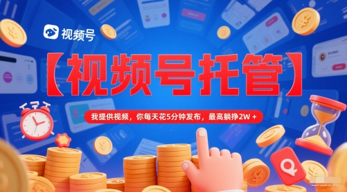 【视频号托管 】我提供视频，你每天花5分钟发布，最高躺挣2W+【揭秘】-米秀网