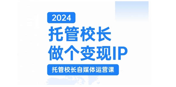 2024托管校长做个变现IP，托管校长自媒体运营课，利用短视频实现校区利润翻番-米秀网