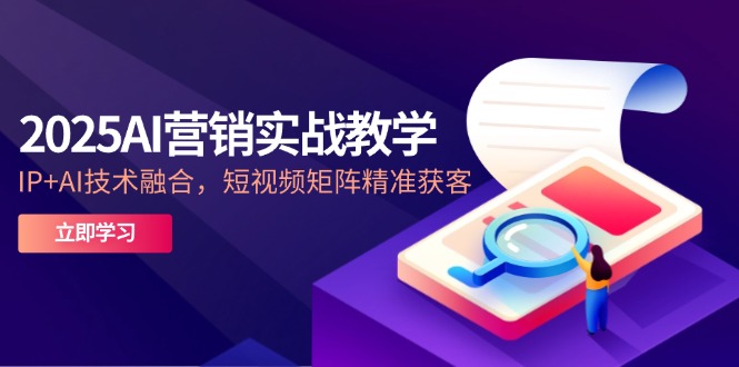 2025AI营销实战教学-5月，IP+AI技术融合，短视频矩阵精准获客-米秀网