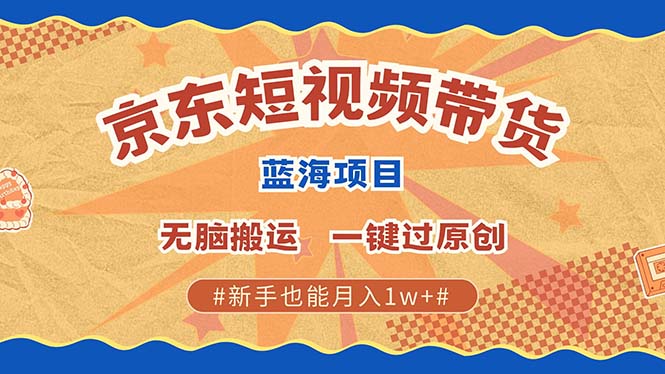 京东短视频带货 2025新风口 批量搬运 单号月入过万 上不封顶-米秀网