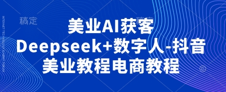 美业AI获客Deepseek+数字人-抖音美业教程电商教程-米秀网