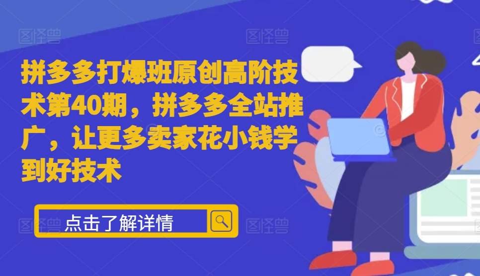 拼多多打爆班原创高阶技术第40期，拼多多全站推广，让更多卖家花小钱学到好技术-米秀网